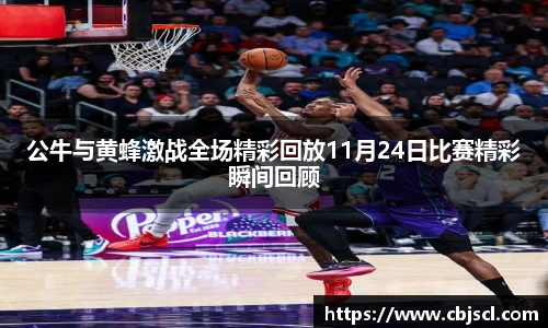 意昂体育公牛与黄蜂激战全场精彩回放11月24日比赛精彩瞬间回顾